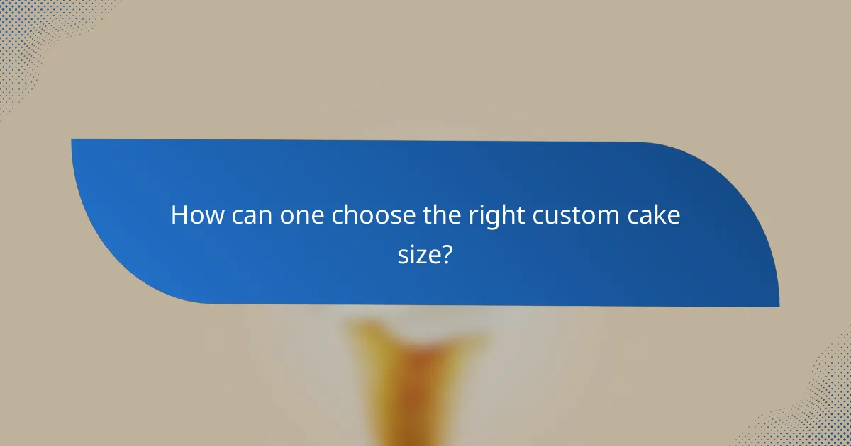 How can one choose the right custom cake size?
