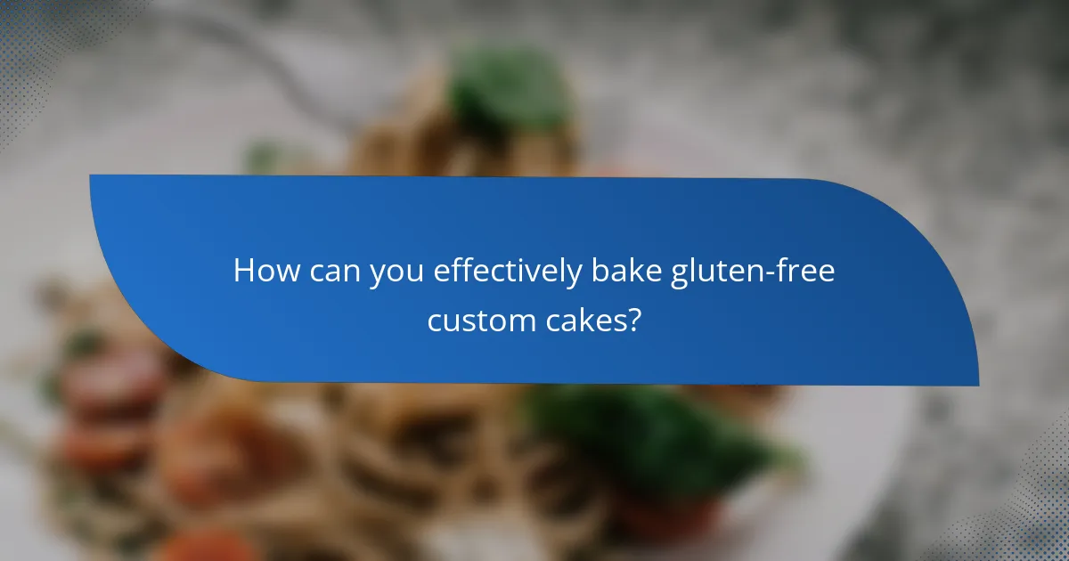 How can you effectively bake gluten-free custom cakes?