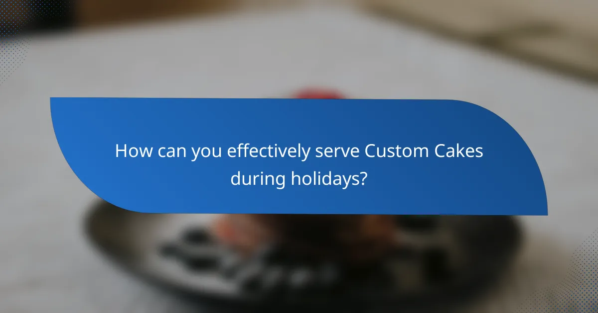 How can you effectively serve Custom Cakes during holidays?