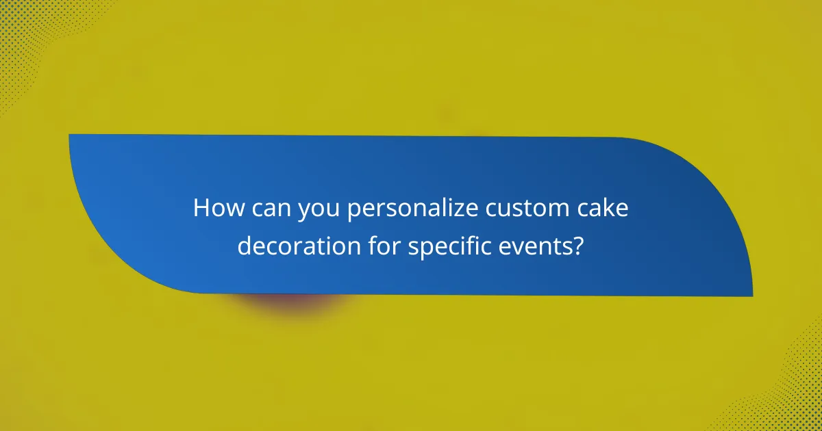 How can you personalize custom cake decoration for specific events?