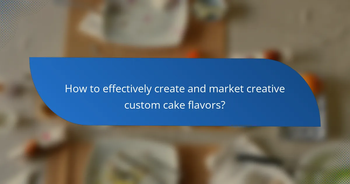 How to effectively create and market creative custom cake flavors?
