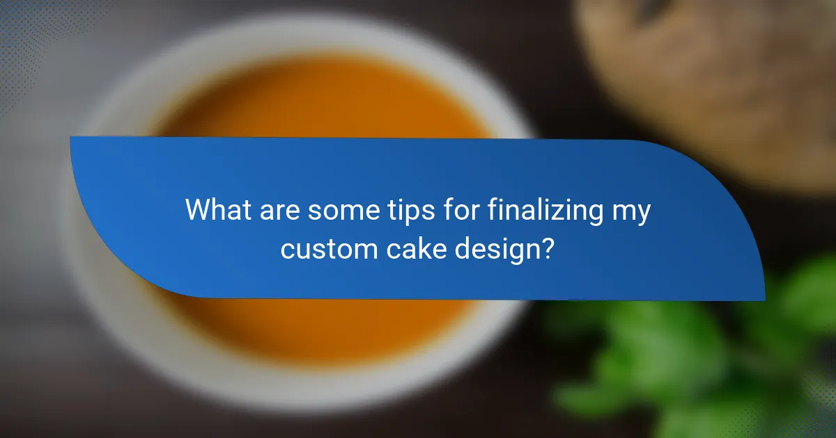 What are some tips for finalizing my custom cake design?