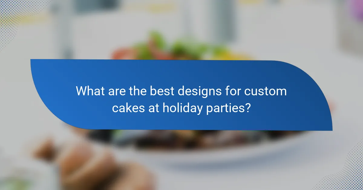 What are the best designs for custom cakes at holiday parties?