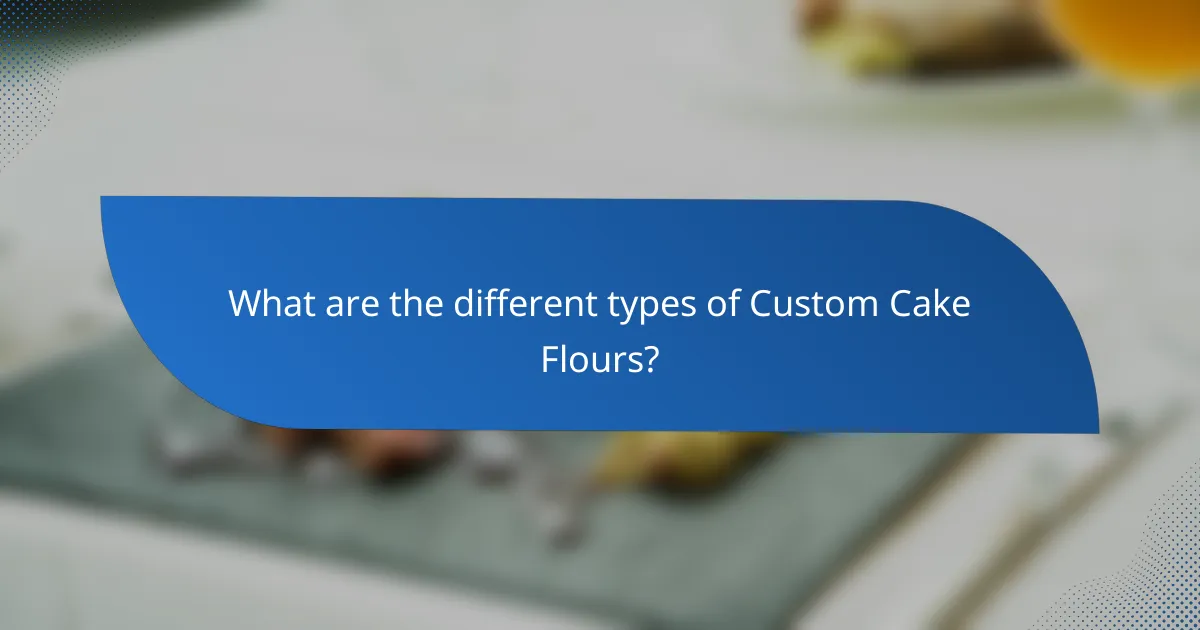 What are the different types of Custom Cake Flours?