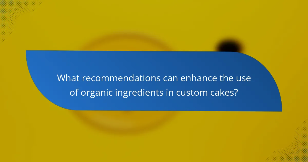 What recommendations can enhance the use of organic ingredients in custom cakes?