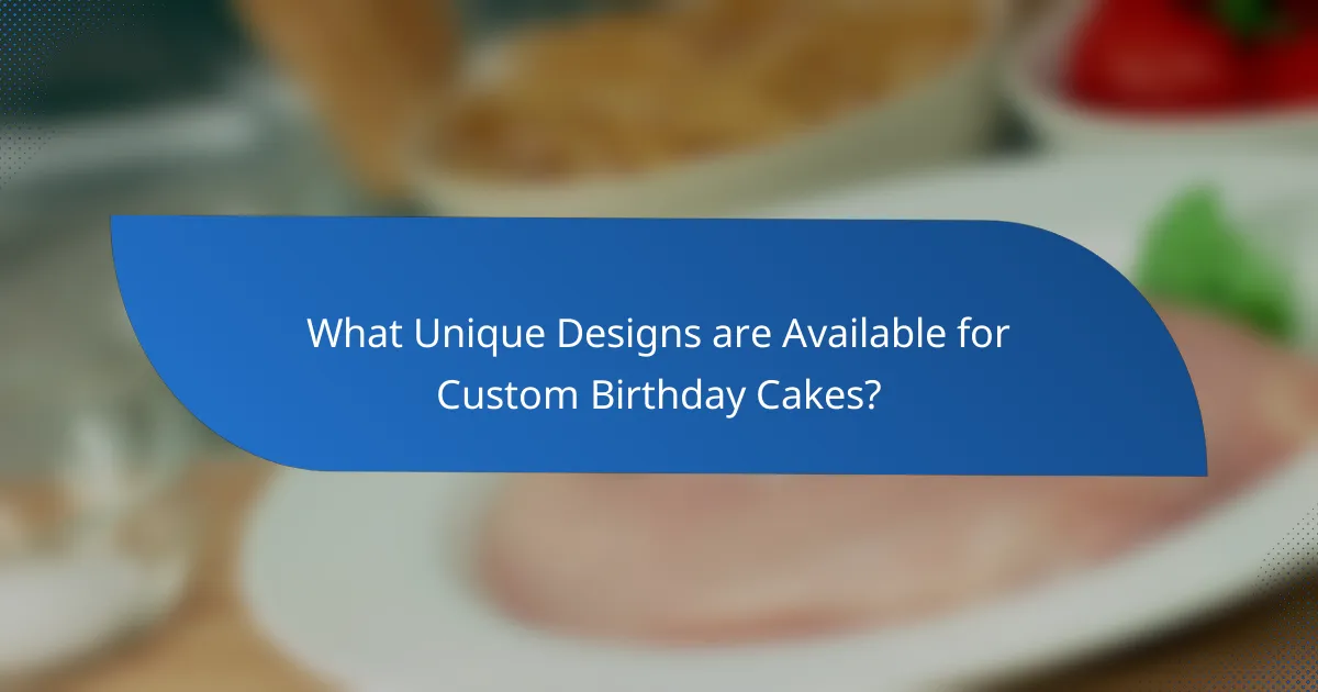 What Unique Designs are Available for Custom Birthday Cakes?