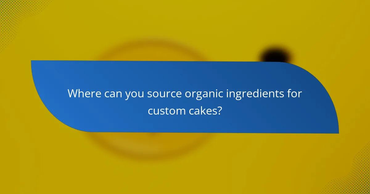 Where can you source organic ingredients for custom cakes?